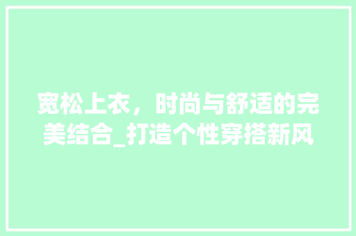 宽松上衣，时尚与舒适的完美结合_打造个性穿搭新风尚
