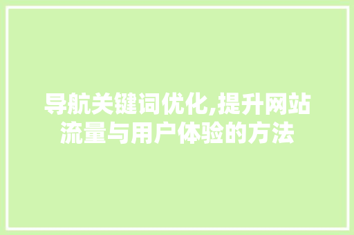 导航关键词优化,提升网站流量与用户体验的方法