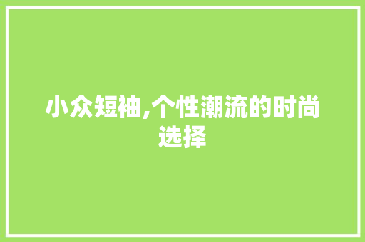 小众短袖,个性潮流的时尚选择