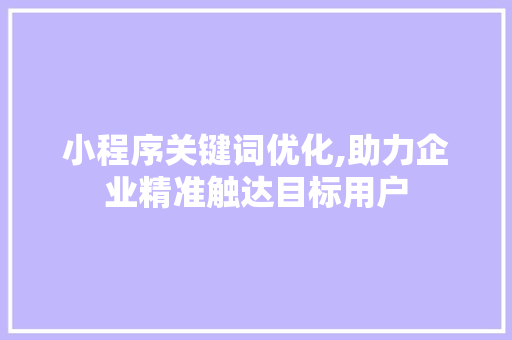 小程序关键词优化,助力企业精准触达目标用户