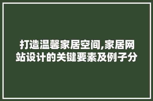 打造温馨家居空间,家居网站设计的关键要素及例子分析 市场营销范文