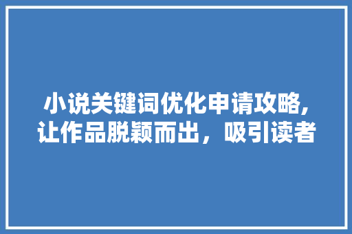 小说关键词优化申请攻略,让作品脱颖而出，吸引读者目光
