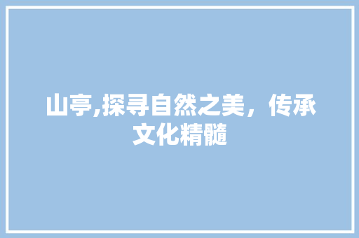山亭,探寻自然之美，传承文化精髓
