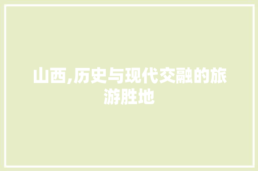 山西,历史与现代交融的旅游胜地