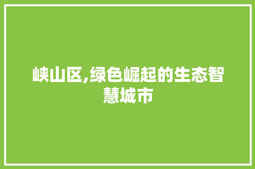 峡山区,绿色崛起的生态智慧城市