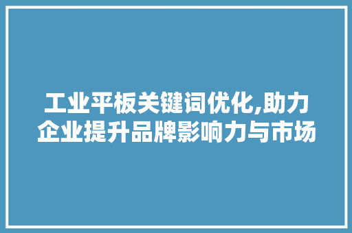 工业平板关键词优化,助力企业提升品牌影响力与市场份额