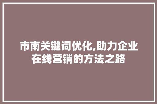 市南关键词优化,助力企业在线营销的方法之路