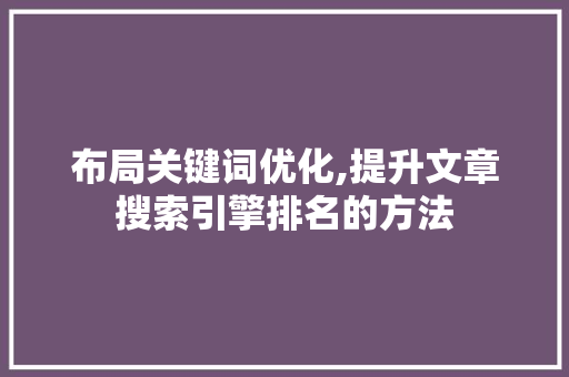 布局关键词优化,提升文章搜索引擎排名的方法