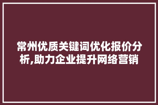 常州优质关键词优化报价分析,助力企业提升网络营销效益