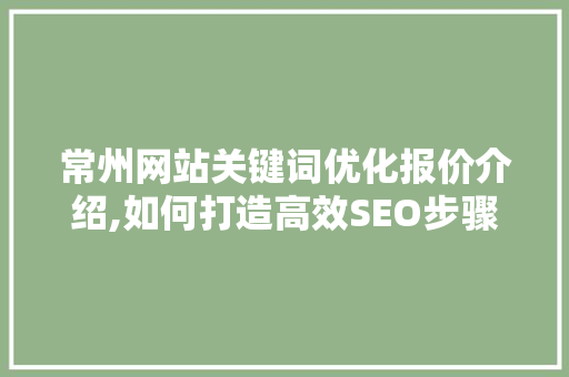 常州网站关键词优化报价介绍,如何打造高效SEO步骤