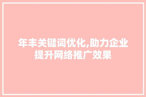 年丰关键词优化,助力企业提升网络推广效果