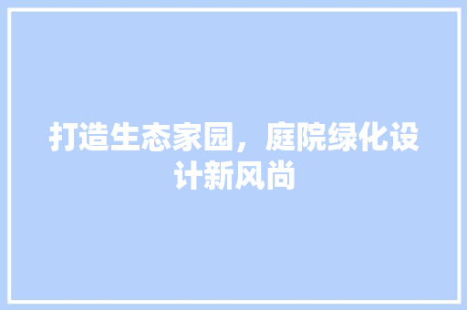打造生态家园，庭院绿化设计新风尚