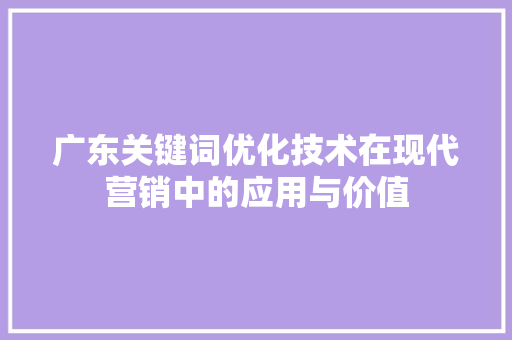 广东关键词优化技术在现代营销中的应用与价值