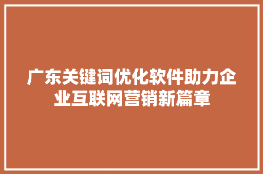 广东关键词优化软件助力企业互联网营销新篇章