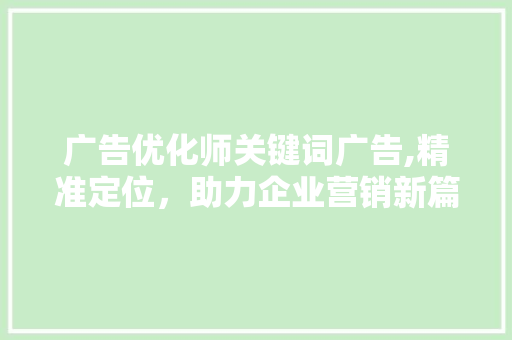 广告优化师关键词广告,精准定位，助力企业营销新篇章