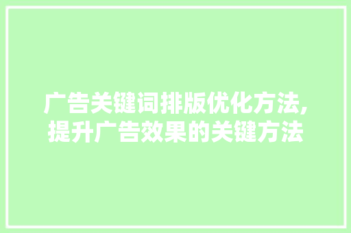 广告关键词排版优化方法,提升广告效果的关键方法