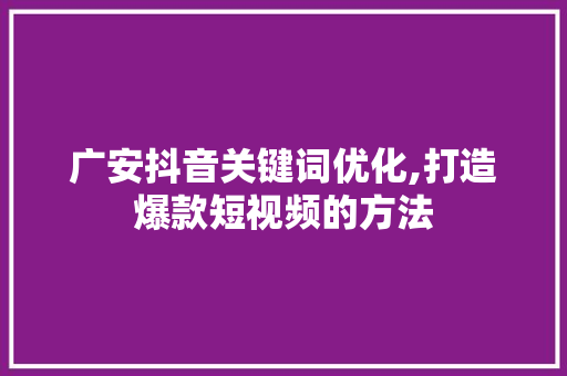 广安抖音关键词优化,打造爆款短视频的方法