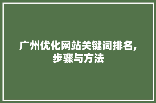 广州优化网站关键词排名,步骤与方法