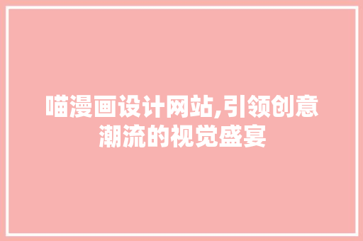 喵漫画设计网站,引领创意潮流的视觉盛宴