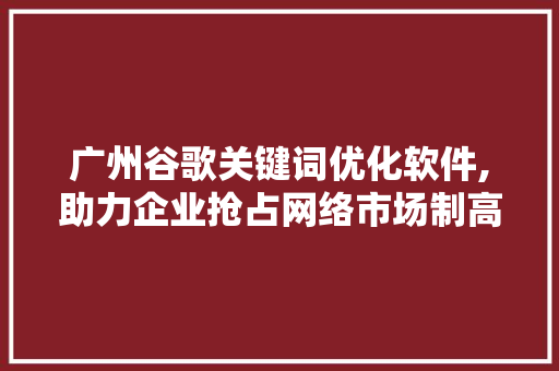 广州谷歌关键词优化软件,助力企业抢占网络市场制高点 MySQL