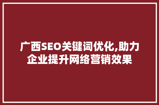 广西SEO关键词优化,助力企业提升网络营销效果