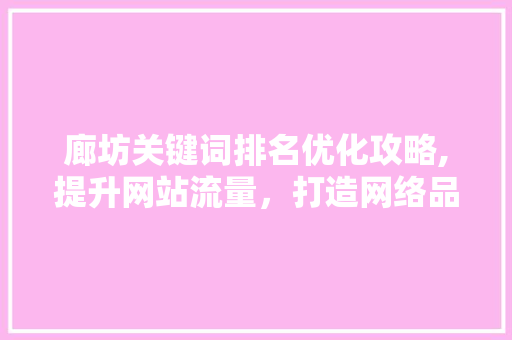 廊坊关键词排名优化攻略,提升网站流量，打造网络品牌
