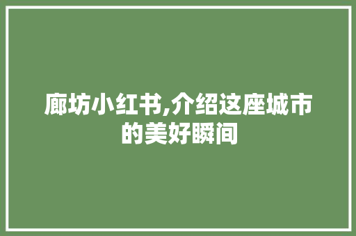 廊坊小红书,介绍这座城市的美好瞬间