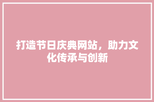 打造节日庆典网站，助力文化传承与创新