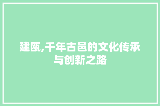 建瓯,千年古邑的文化传承与创新之路