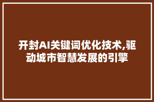 开封AI关键词优化技术,驱动城市智慧发展的引擎