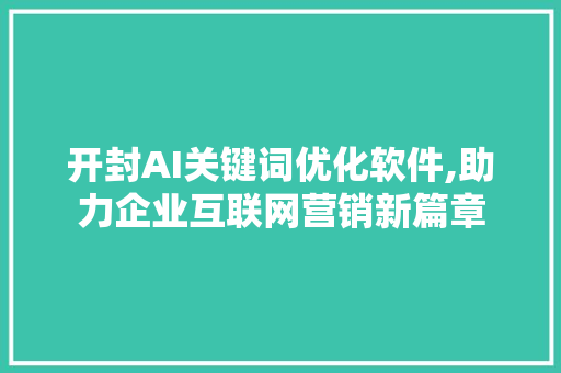 开封AI关键词优化软件,助力企业互联网营销新篇章