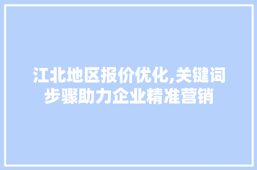 江北地区报价优化,关键词步骤助力企业精准营销