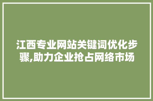 江西专业网站关键词优化步骤,助力企业抢占网络市场制高点