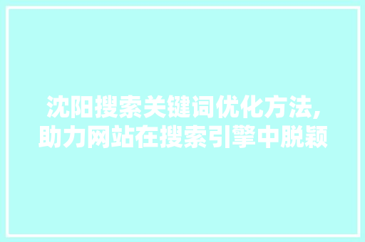 沈阳搜索关键词优化方法,助力网站在搜索引擎中脱颖而出