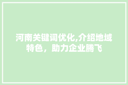 河南关键词优化,介绍地域特色，助力企业腾飞 MySQL