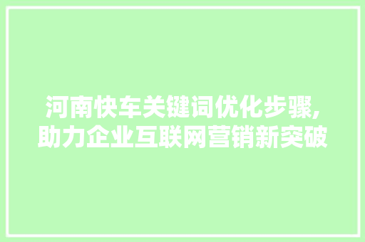 河南快车关键词优化步骤,助力企业互联网营销新突破