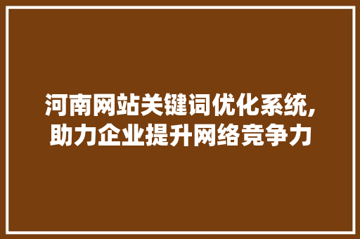 河南网站关键词优化系统,助力企业提升网络竞争力