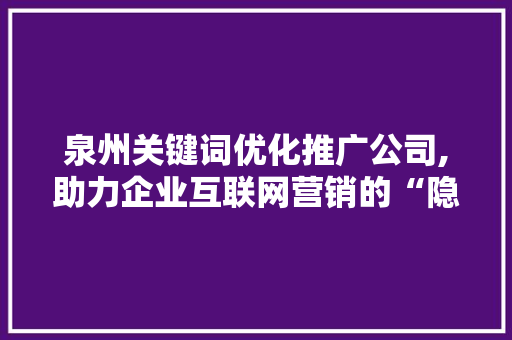 泉州关键词优化推广公司,助力企业互联网营销的“隐形翅膀”
