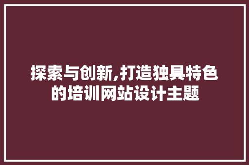 探索与创新,打造独具特色的培训网站设计主题 后端技术