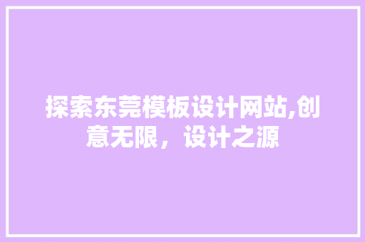 探索东莞模板设计网站,创意无限，设计之源 网站建设