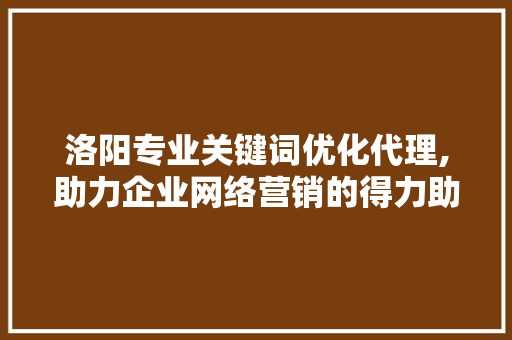 洛阳专业关键词优化代理,助力企业网络营销的得力助手