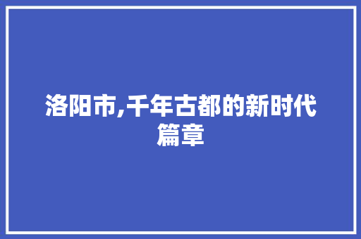 洛阳市,千年古都的新时代篇章