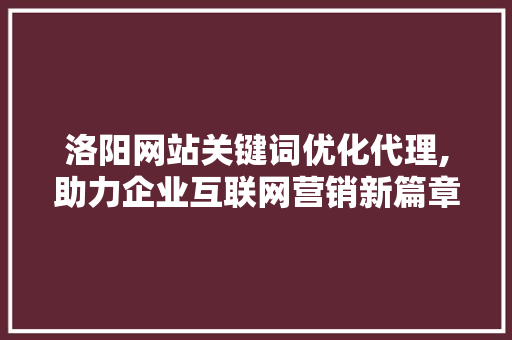 洛阳网站关键词优化代理,助力企业互联网营销新篇章