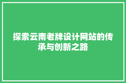 探索云南老牌设计网站的传承与创新之路