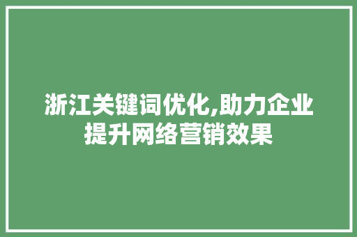 浙江关键词优化,助力企业提升网络营销效果