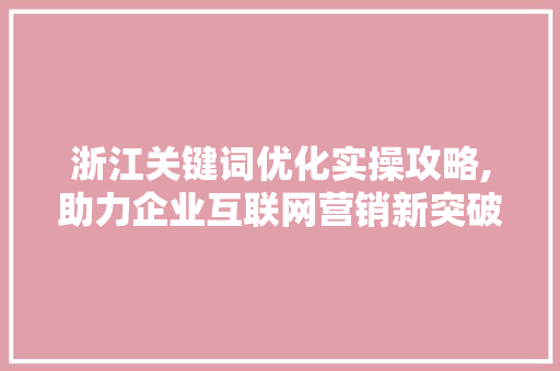 浙江关键词优化实操攻略,助力企业互联网营销新突破