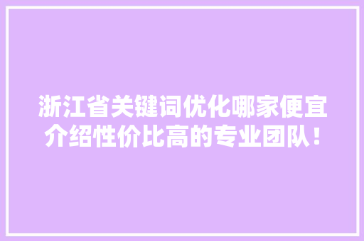 浙江省关键词优化哪家便宜介绍性价比高的专业团队！