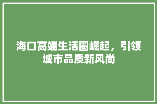海口高端生活圈崛起，引领城市品质新风尚