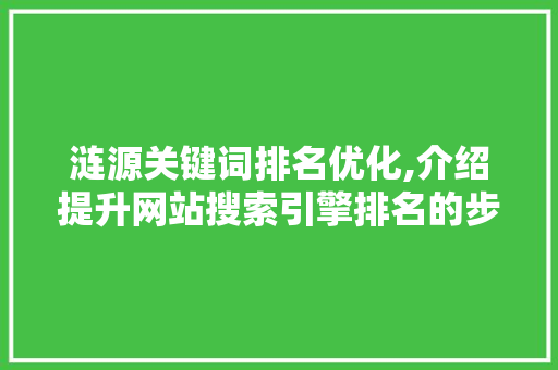 涟源关键词排名优化,介绍提升网站搜索引擎排名的步骤与方法