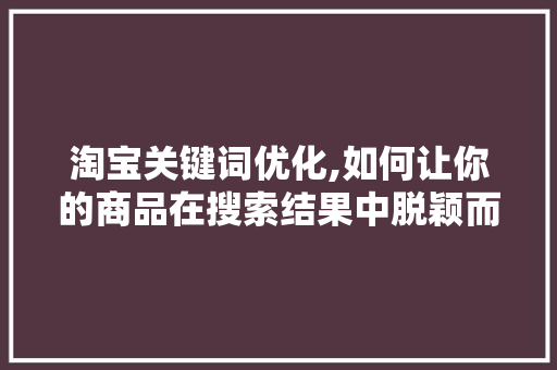 淘宝关键词优化,如何让你的商品在搜索结果中脱颖而出